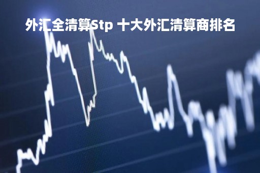 外汇全清算Stp 十大外汇清算商排名