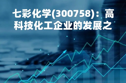 七彩化学(300758)：高科技化工企业的发展之路