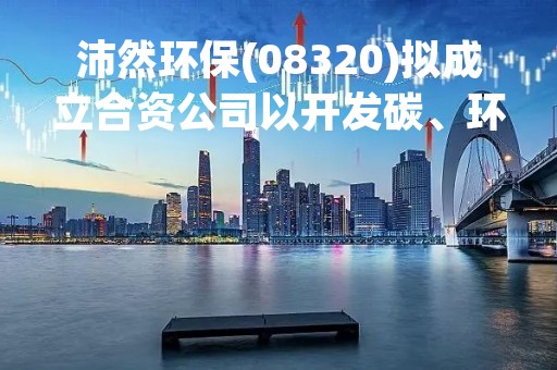沛然环保(08320)拟成立合资公司以开发碳、环境、社会及管治以及可持续发展-人工智能与CHATGPT大数据分析平台
