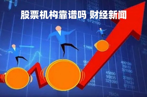 股票机构靠谱吗 财经新闻