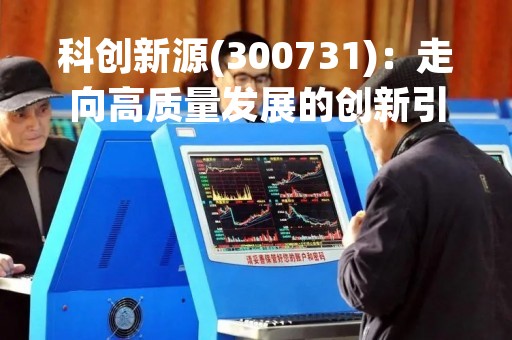 科创新源(300731)：走向高质量发展的创新引擎