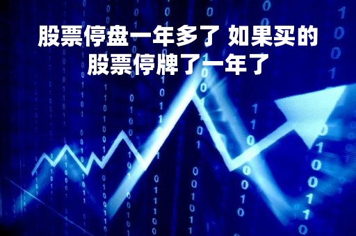 股票停盘一年多了 如果买的股票停牌了一年了