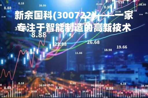 新余国科(300722)——一家专注于智能制造的高新技术企业