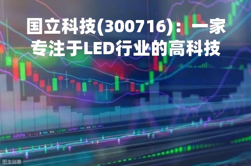 国立科技(300716)：一家专注于LED行业的高科技企业