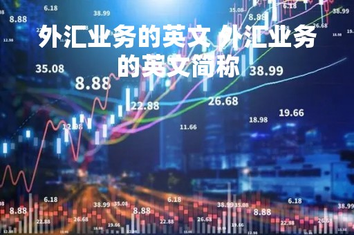 外汇业务的英文 外汇业务的英文简称 外汇业务的英文 外汇业务的英文简称