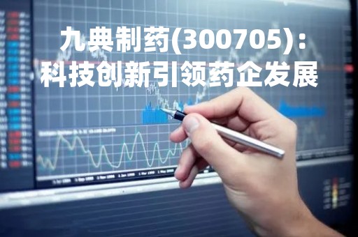  九典制药(300705)：科技创新引领药企发展 
