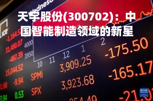 天宇股份(300702)：中国智能制造领域的新星