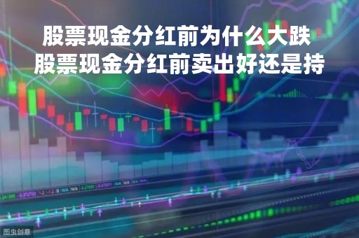 股票现金分红前为什么大跌 股票现金分红前卖出好还是持有好