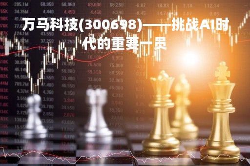 万马科技(300698)——挑战AI时代的重要一员