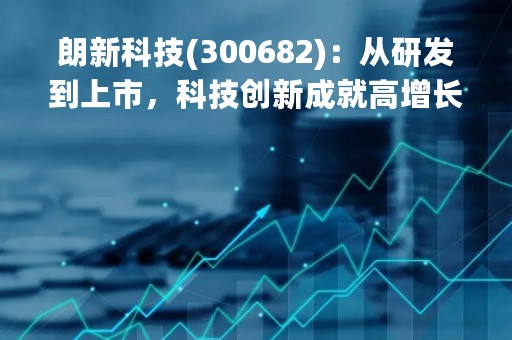 朗新科技(300682)：从研发到上市，科技创新成就高增长
