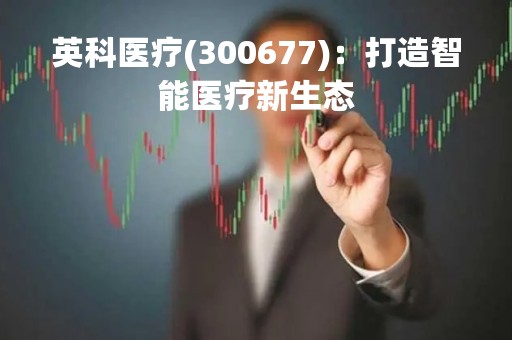 英科医疗(300677)：打造智能医疗新生态
