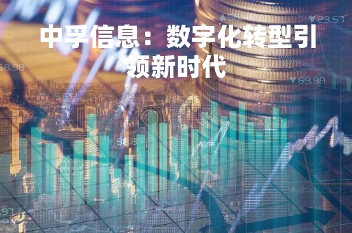中孚信息：数字化转型引领新时代