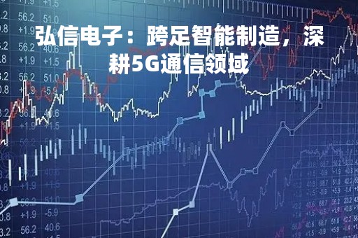 弘信电子：跨足智能制造，深耕5G通信领域