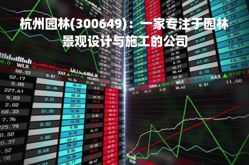 杭州园林(300649)：一家专注于园林景观设计与施工的公司