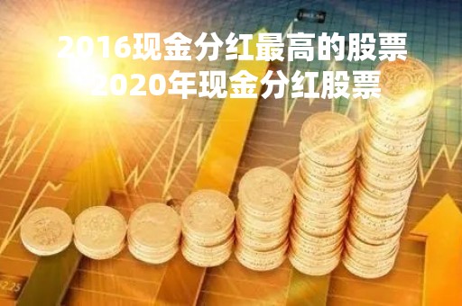 2016现金分红最高的股票 2020年现金分红股票