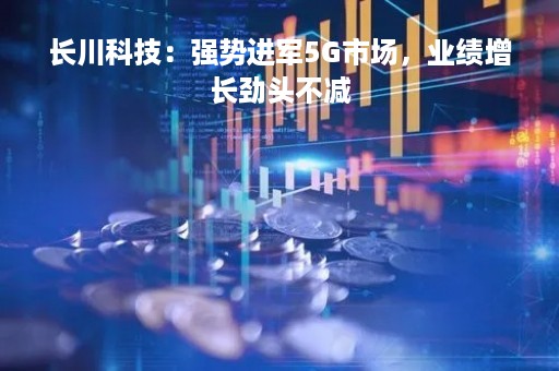 长川科技：强势进军5G市场，业绩增长劲头不减