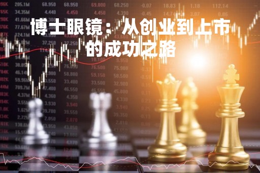 博士眼镜：从创业到上市的成功之路