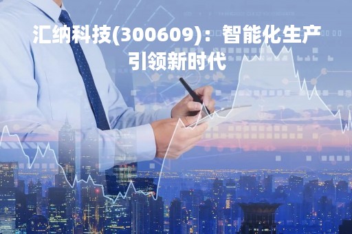 汇纳科技(300609)：智能化生产引领新时代