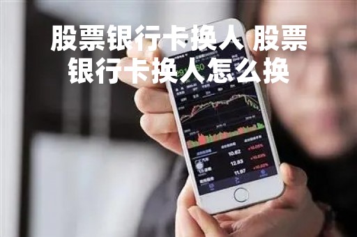 股票银行卡换人 股票银行卡换人怎么换