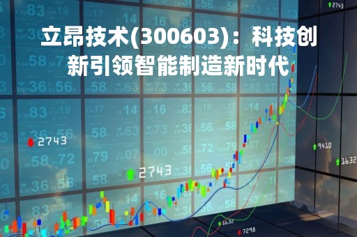 立昂技术(300603)：科技创新引领智能制造新时代