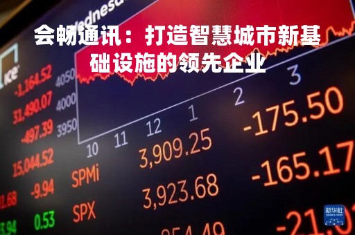 会畅通讯：打造智慧城市新基础设施的领先企业