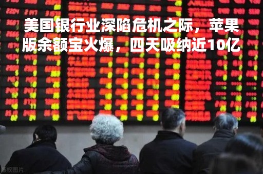 美国银行业深陷危机之际，苹果版余额宝火爆，四天吸纳近10亿美元存款