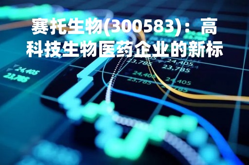 赛托生物(300583)：高科技生物医药企业的新标杆