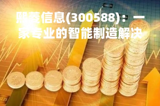 熙菱信息(300588)：一家专业的智能制造解决方案提供商