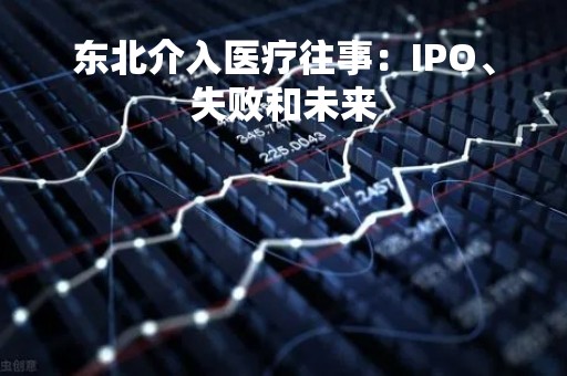 东北介入医疗往事：IPO、失败和未来