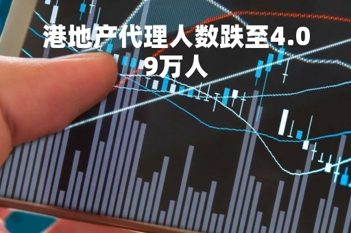 港地产代理人数跌至4.09万人