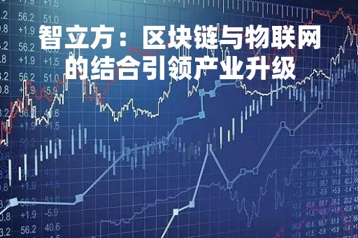 智立方：区块链与物联网的结合引领产业升级