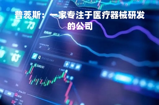 普蕊斯：一家专注于医疗器械研发的公司