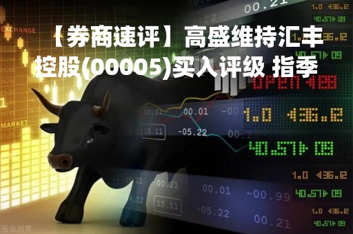 【券商速评】高盛维持汇丰控股(00005)买入评级 指季绩胜预期料股价将作出积极回应