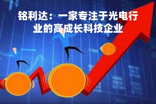 铭利达:一家专注于光电行业的高成长科技企业