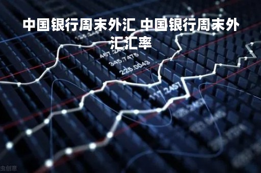 中国银行周末外汇 中国银行周末外汇汇率