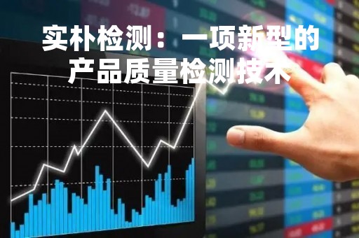 实朴检测：一项新型的产品质量检测技术