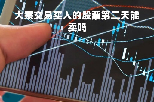 大宗交易买入的股票第二天能卖吗