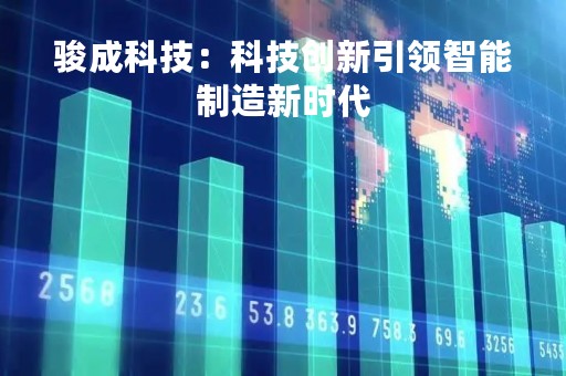 骏成科技：科技创新引领智能制造新时代