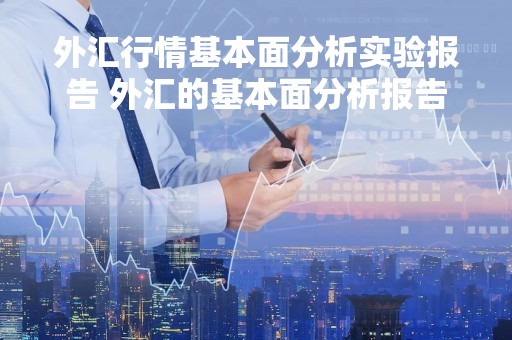外汇行情基本面分析实验报告 外汇的基本面分析报告