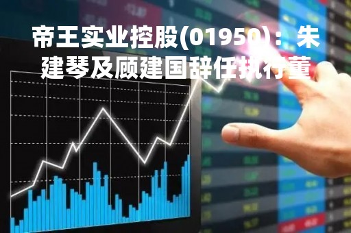 帝王实业控股(01950)：朱建琴及顾建国辞任执行董事