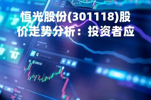恒光股份(301118)股价走势分析：投资者应该如何选择？