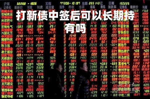 打新债中签后可以长期持有吗