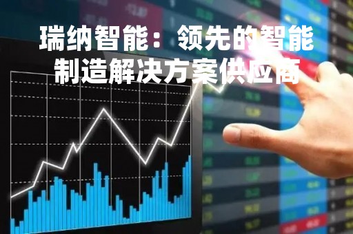 瑞纳智能：领先的智能制造解决方案供应商