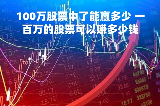 100万股票中了能赢多少 一百万的股票可以赚多少钱
