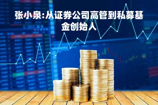 张小泉:从证券公司高管到私募基金创始人