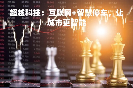 超越科技：互联网+智慧停车，让城市更智能