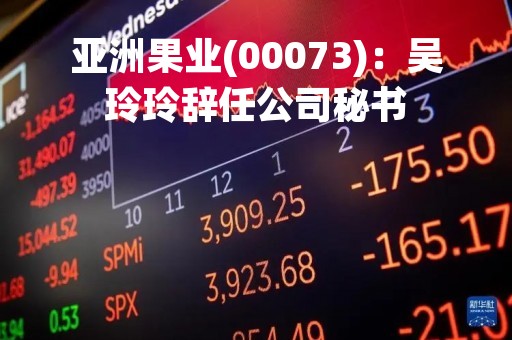 亚洲果业(00073)：吴玲玲辞任公司秘书
