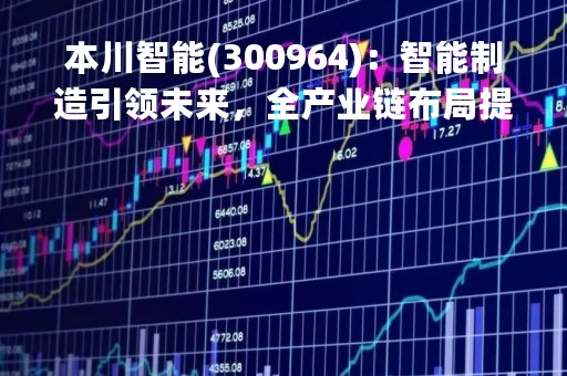 本川智能(300964)：智能制造引领未来，全产业链布局提升核心竞争力