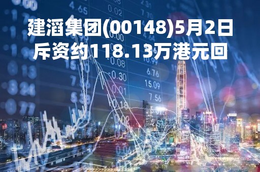 建滔集团(00148)5月2日斥资约118.13万港元回购5万股