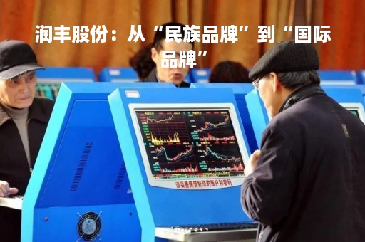 润丰股份:从“民族品牌”到“国际品牌” 润丰股份:从“民族品牌”到“国际品牌”